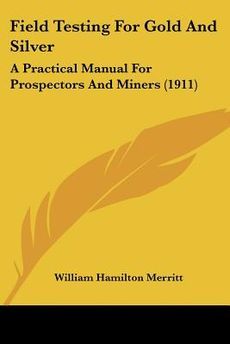   Gold and Silver A Practical Manual for Prospectors and Miners (1911